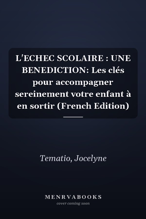 L'ECHEC SCOLAIRE : UNE BENEDICTION: Les clés pour accompagner sereinement votre enfant à en sortir (French Edition)
