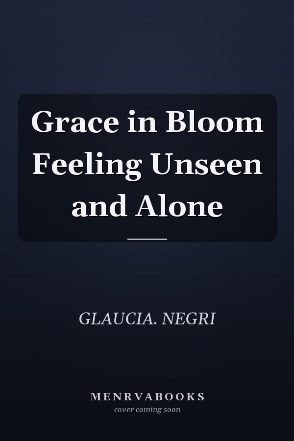 Grace in Bloom Feeling Unseen and Alone