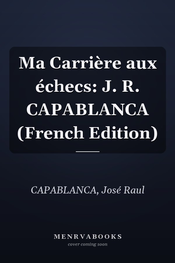 Ma Carrière aux échecs: J. R. CAPABLANCA (French Edition)