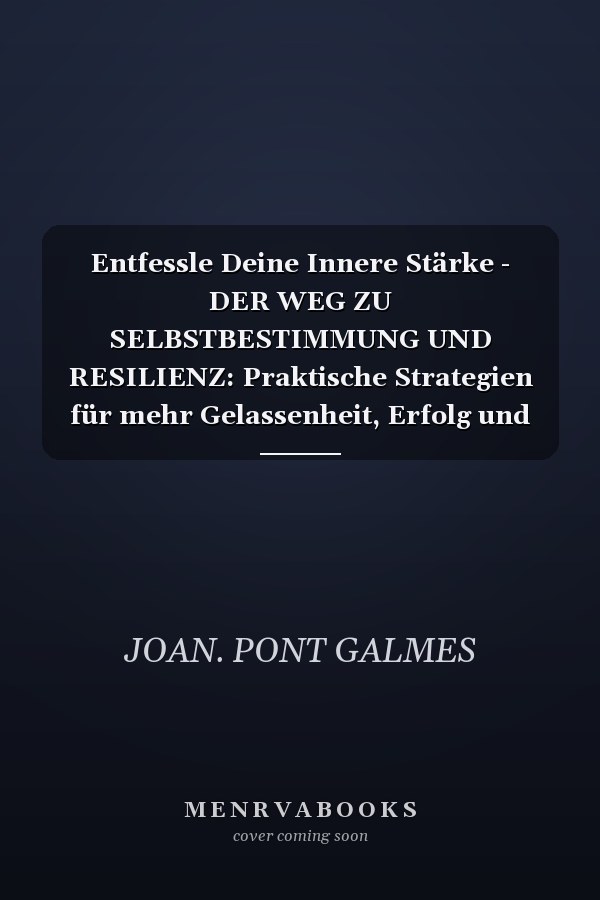 Entfessle Deine Innere Stärke - DER WEG ZU SELBSTBESTIMMUNG UND RESILIENZ: Praktische Strategien für mehr Gelassenheit, Erfolg und Erfüllung