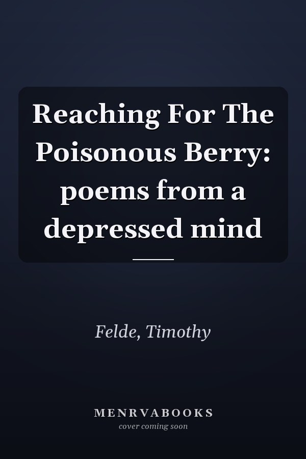 Reaching For The Poisonous Berry: poems from a depressed mind