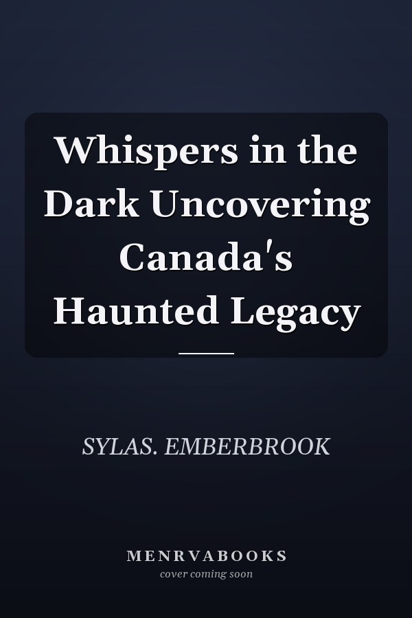 Whispers in the Dark Uncovering Canada's Haunted Legacy