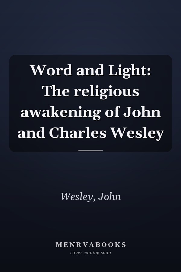 Word and Light: The religious awakening of John and Charles Wesley