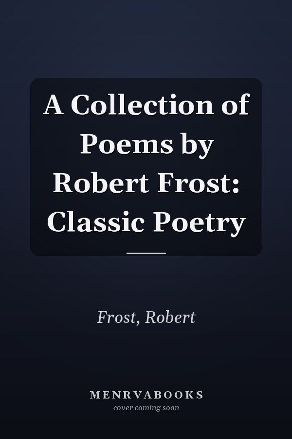 A Collection of Poems by Robert Frost: Classic Poetry