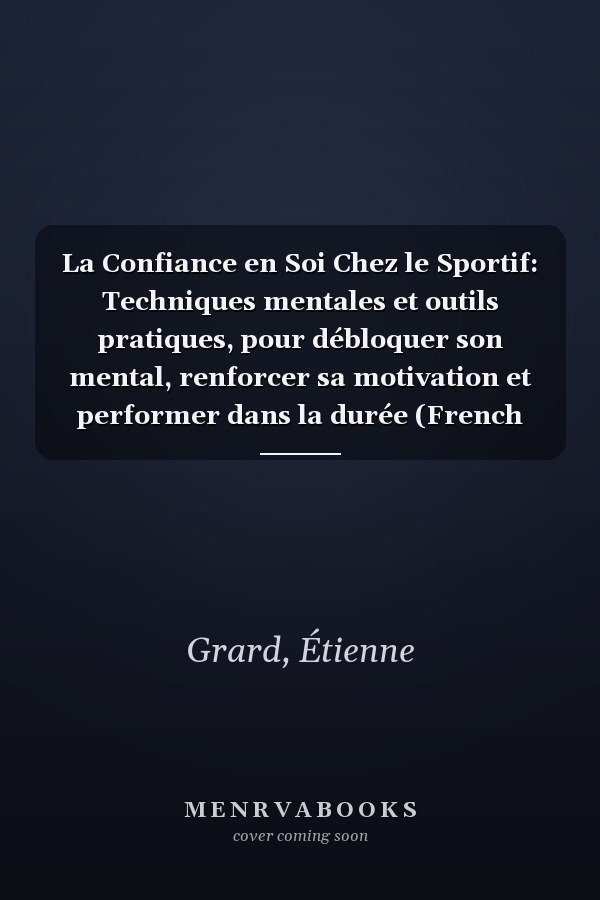 La Confiance en Soi Chez le Sportif: Techniques mentales et outils pratiques, pour débloquer son mental, renforcer sa motivation et performer dans la durée (French Edition)