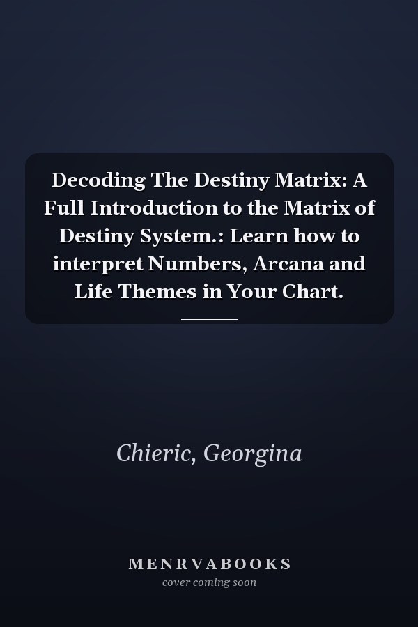 Decoding The Destiny Matrix: A Full Introduction to the Matrix of Destiny System.: Learn how to interpret Numbers, Arcana and Life Themes in Your Chart.