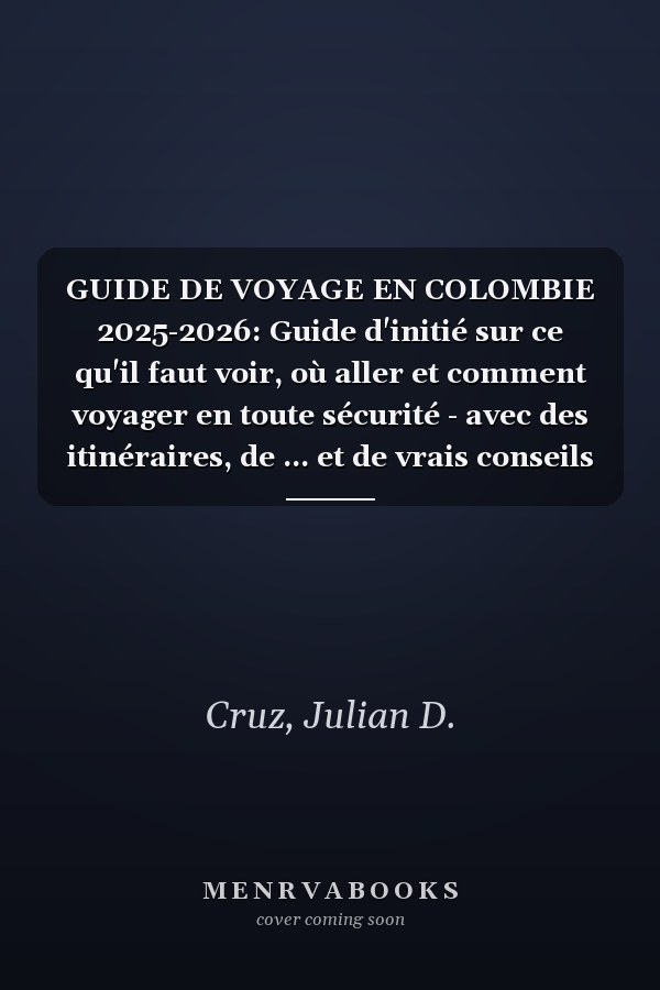 GUIDE DE VOYAGE EN COLOMBIE 2025-2026: Guide d'initié sur ce qu'il faut voir, où aller et comment voyager en toute sécurité - avec des itinéraires, de ... et de vrais conseils locaux (French Edition)