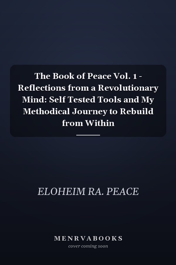 The Book of Peace Vol. 1 - Reflections from a Revolutionary Mind: Self Tested Tools and My Methodical Journey to Rebuild from Within