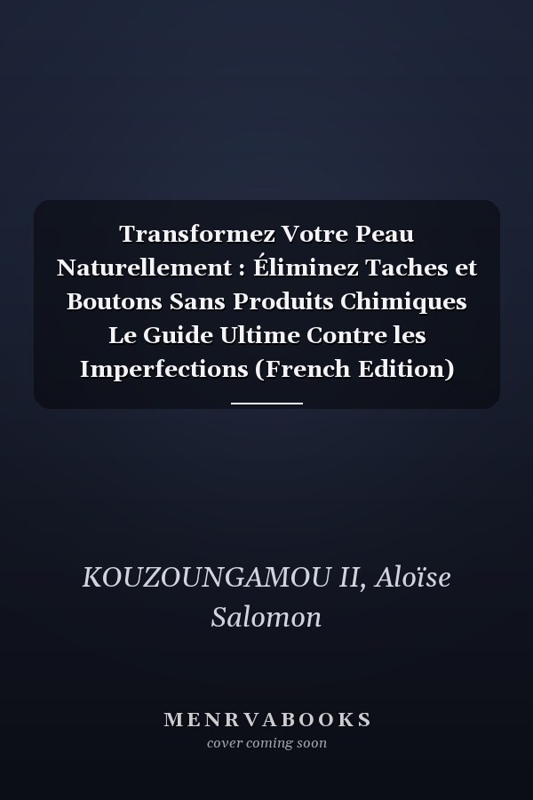 Transformez Votre Peau Naturellement : Éliminez Taches et Boutons Sans Produits Chimiques Le Guide Ultime Contre les Imperfections (French Edition)