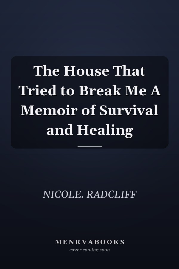 The House That Tried to Break Me A Memoir of Survival and Healing