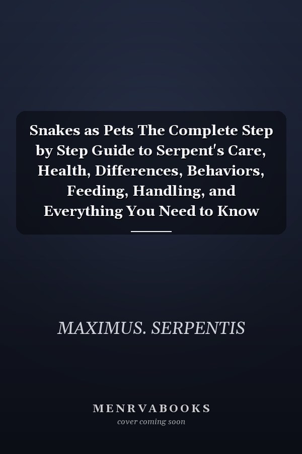 Snakes as Pets The Complete Step by Step Guide to Serpent's Care, Health, Differences, Behaviors, Feeding, Handling, and Everything You Need to Know