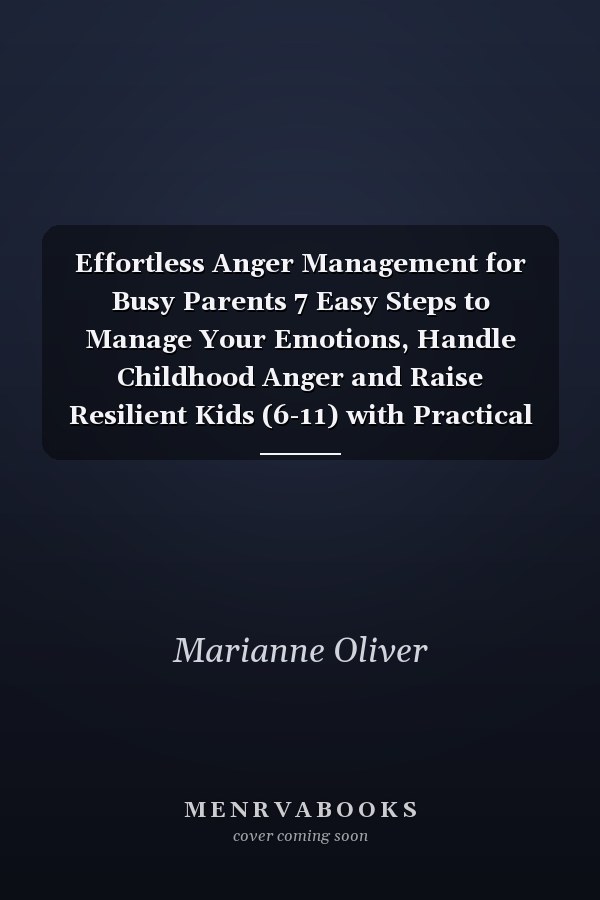 Effortless Anger Management for Busy Parents 7 Easy Steps to Manage Your Emotions, Handle Childhood Anger and Raise Resilient Kids (6-11) with Practical Gentle Parenting Tools and Calm Techniques