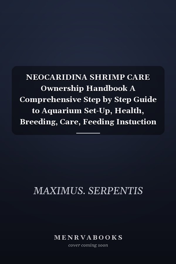 NEOCARIDINA SHRIMP CARE Ownership Handbook A Comprehensive Step by Step Guide to Aquarium Set-Up, Health, Breeding, Care, Feeding Instuction and Tank Maintenance