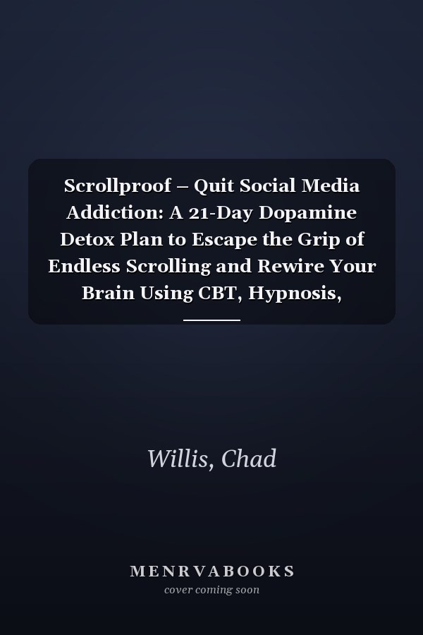 Scrollproof – Quit Social Media Addiction: A 21-Day Dopamine Detox Plan to Escape the Grip of Endless Scrolling and Rewire Your Brain Using CBT, Hypnosis, Meditation, and Affirmation Science