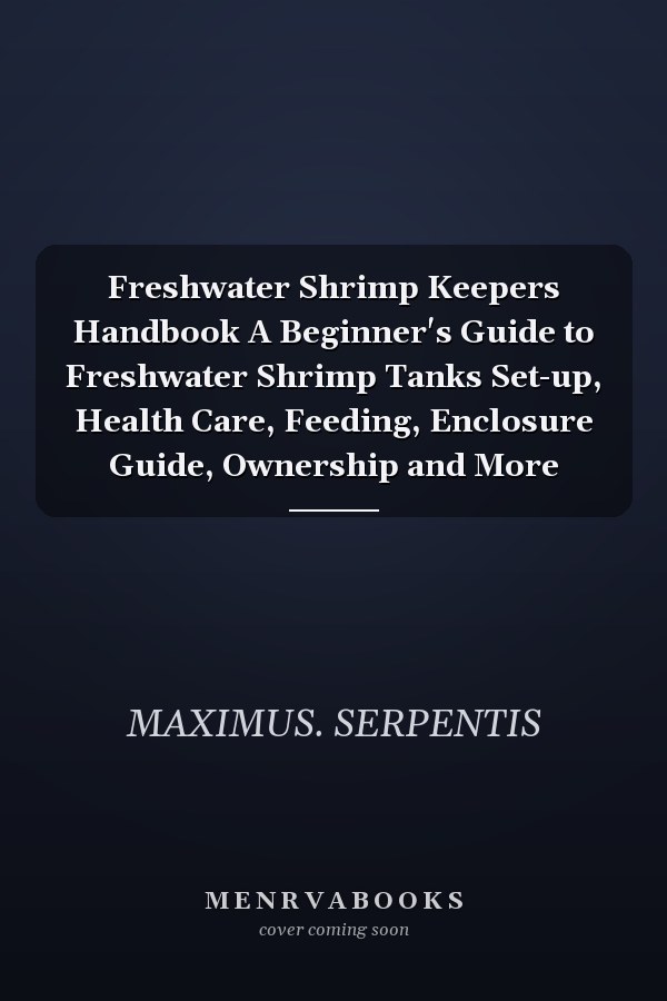 Freshwater Shrimp Keepers Handbook A Beginner's Guide to Freshwater Shrimp Tanks Set-up, Health Care, Feeding, Enclosure Guide, Ownership and More