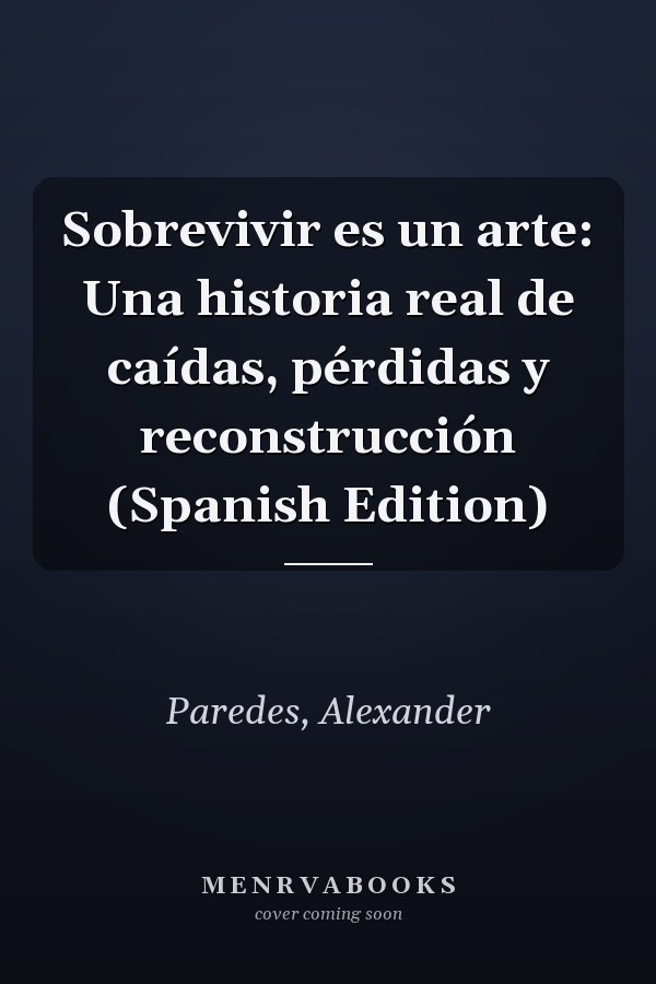 Sobrevivir es un arte: Una historia real de caídas, pérdidas y reconstrucción (Spanish Edition)