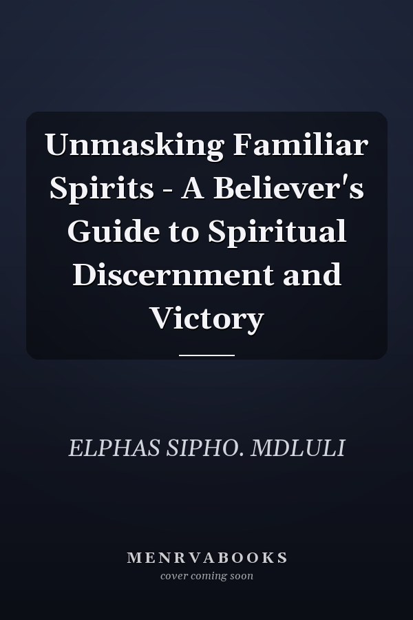 Unmasking Familiar Spirits - A Believer's Guide to Spiritual Discernment and Victory