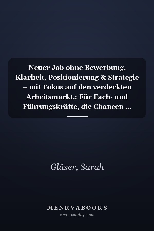 Neuer Job ohne Bewerbung. Klarheit, Positionierung & Strategie – mit Fokus auf den verdeckten Arbeitsmarkt.: Für Fach- und Führungskräfte, die Chancen ... andere nicht einmal suchen. (German Edition)