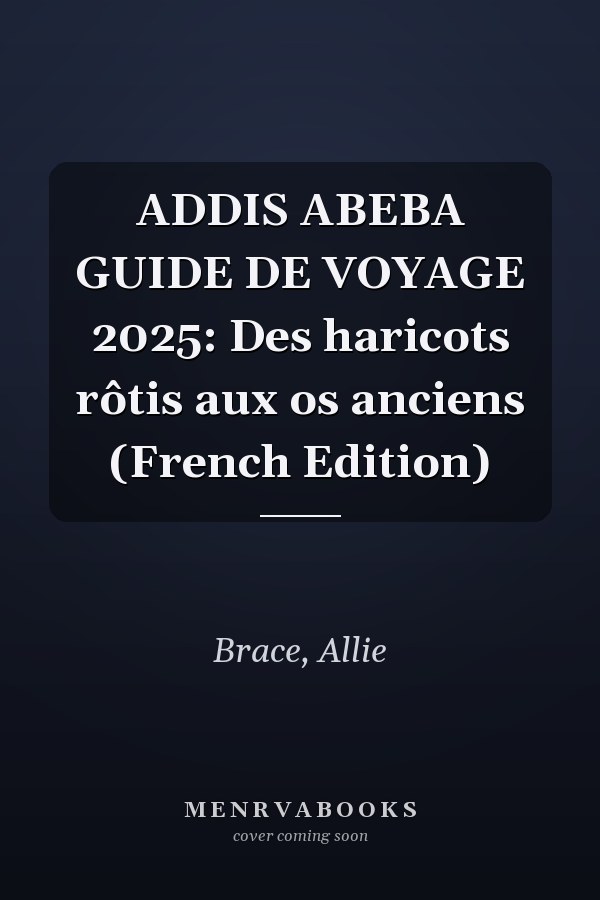 ADDIS ABEBA GUIDE DE VOYAGE 2025: Des haricots rôtis aux os anciens (French Edition)