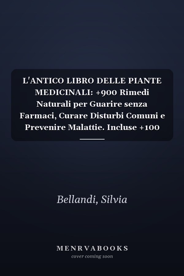 L'ANTICO LIBRO DELLE PIANTE MEDICINALI: +900 Rimedi Naturali per Guarire senza Farmaci, Curare Disturbi Comuni e Prevenire Malattie. Incluse +100 Ricette per il tuo Benessere. (Italian Edition)
