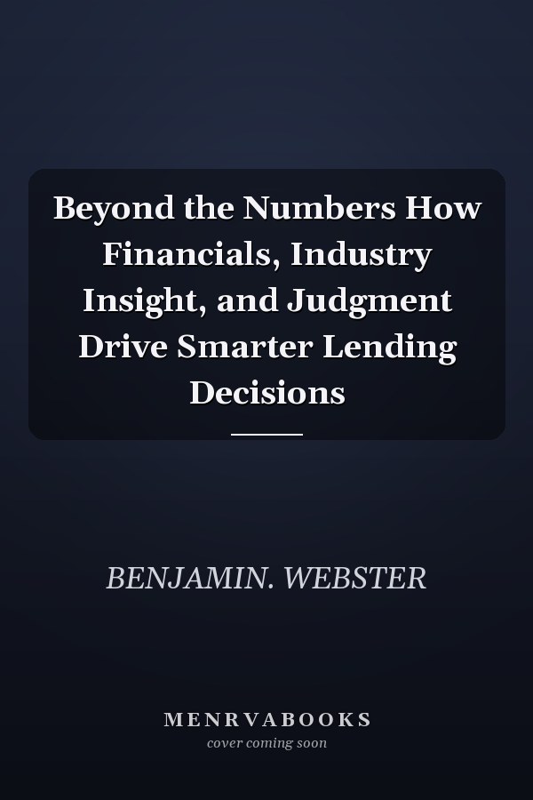 Beyond the Numbers How Financials, Industry Insight, and Judgment Drive Smarter Lending Decisions