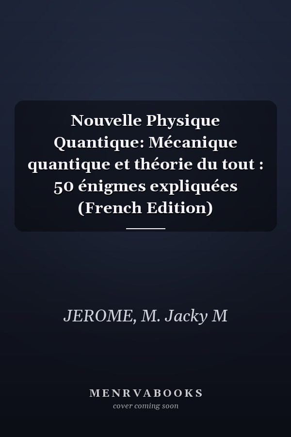 Nouvelle Physique Quantique: Mécanique quantique et théorie du tout : 50 énigmes expliquées (French Edition)
