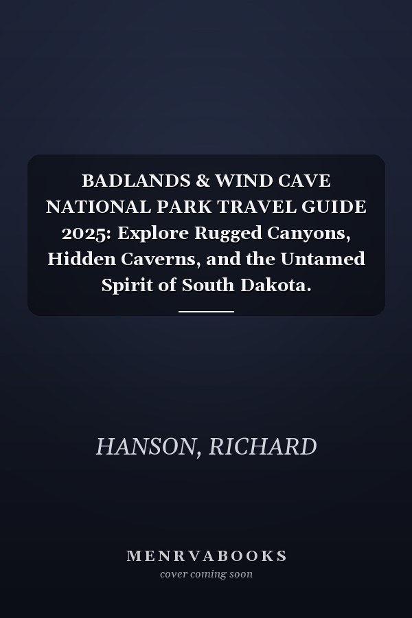 BADLANDS & WIND CAVE NATIONAL PARK TRAVEL GUIDE 2025: Explore Rugged Canyons, Hidden Caverns, and the Untamed Spirit of South Dakota.