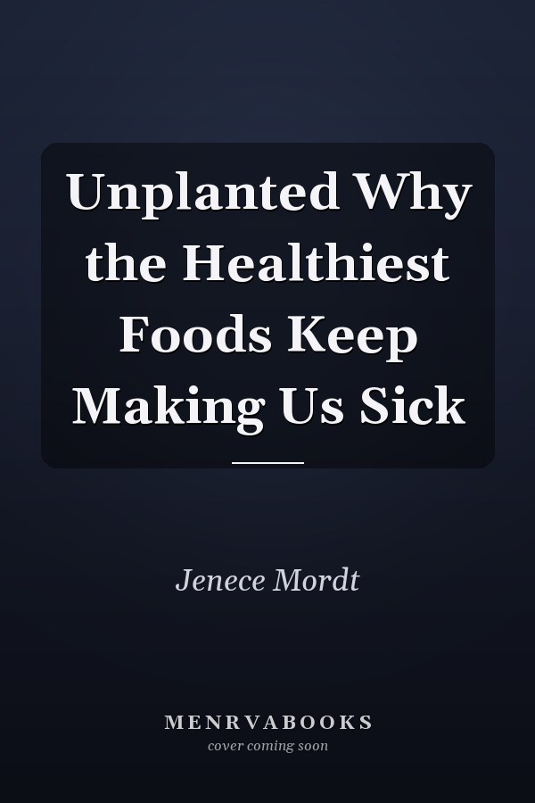 Unplanted Why the Healthiest Foods Keep Making Us Sick