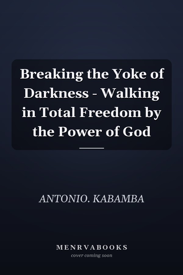 Breaking the Yoke of Darkness - Walking in Total Freedom by the Power of God