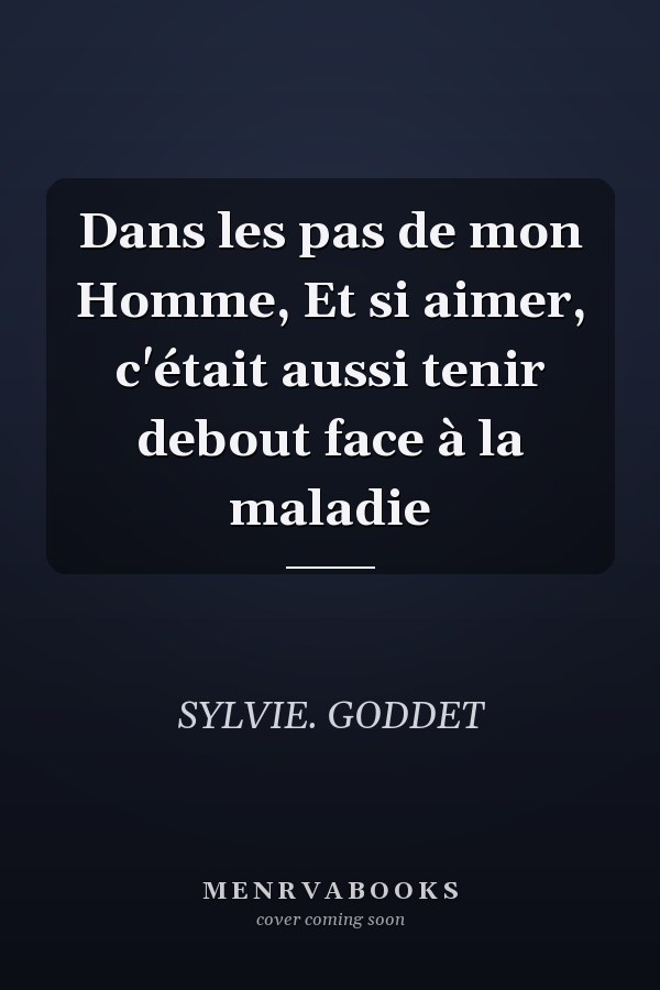 Dans les pas de mon Homme, Et si aimer, c'était aussi tenir debout face à la maladie