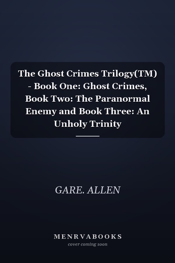 The Ghost Crimes Trilogy(TM) - Book One: Ghost Crimes, Book Two: The Paranormal Enemy and Book Three: An Unholy Trinity