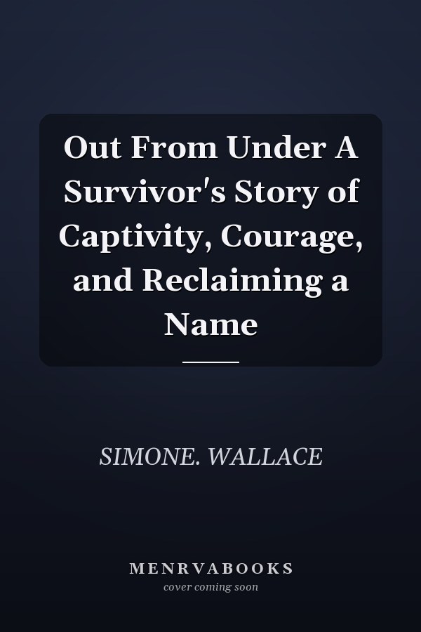 Out From Under A Survivor's Story of Captivity, Courage, and Reclaiming a Name