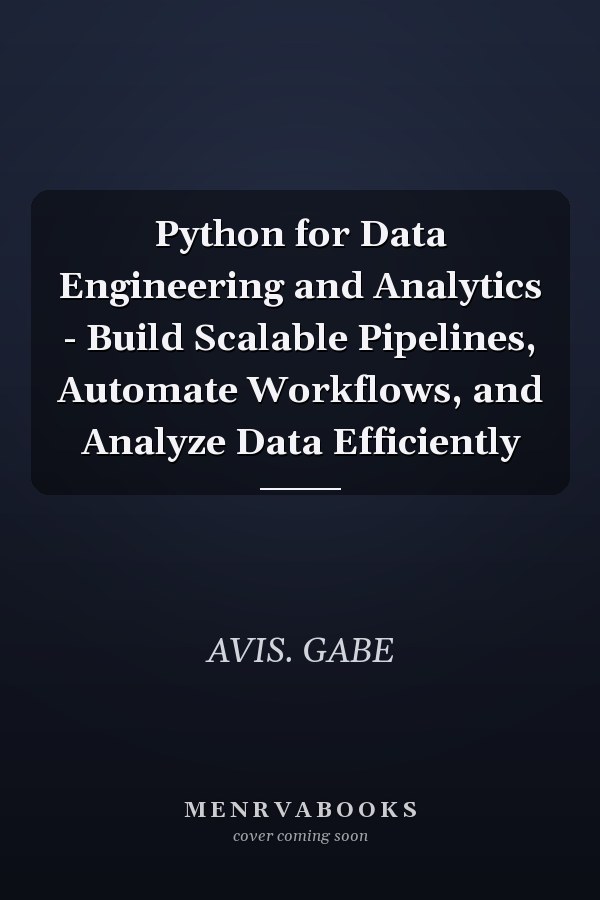 Python for Data Engineering and Analytics - Build Scalable Pipelines, Automate Workflows, and Analyze Data Efficiently