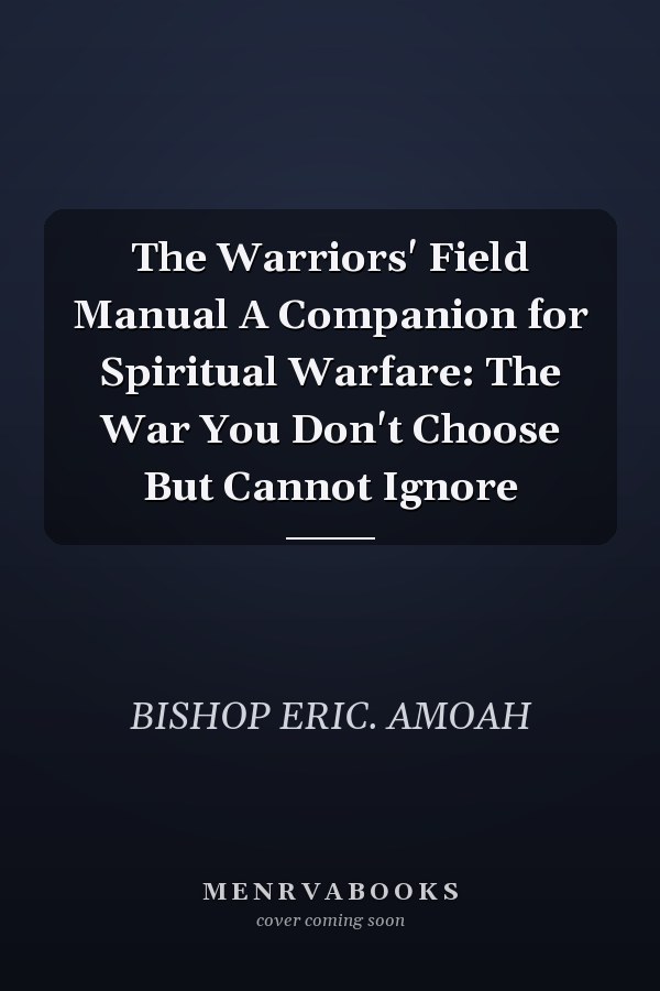The Warriors' Field Manual A Companion for Spiritual Warfare: The War You Don't Choose But Cannot Ignore