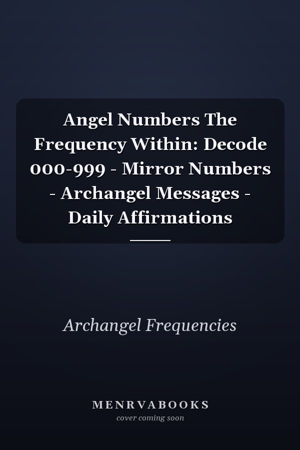 Angel Numbers The Frequency Within: Decode 000-999 - Mirror Numbers - Archangel Messages - Daily Affirmations