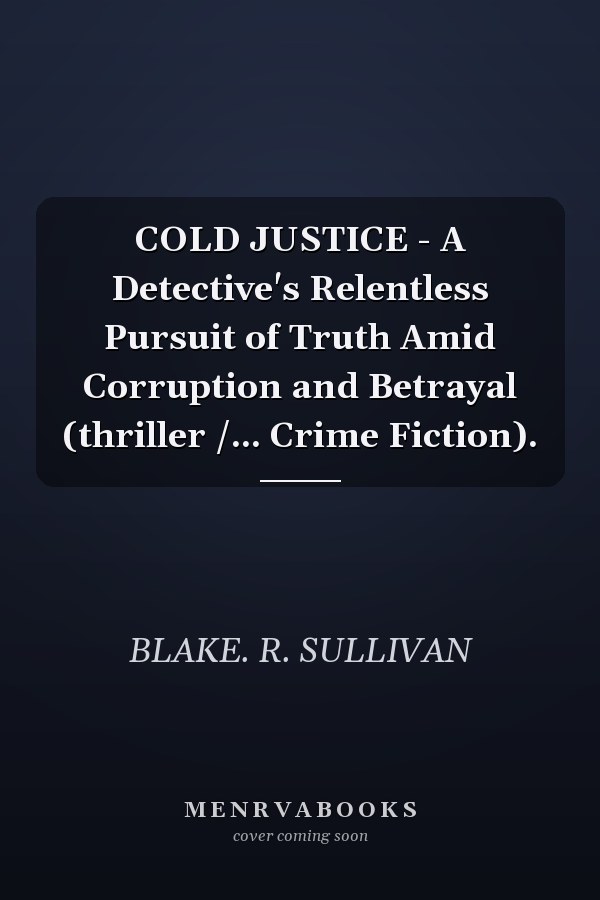 COLD JUSTICE - A Detective's Relentless Pursuit of Truth Amid Corruption and Betrayal (thriller /... Crime Fiction).