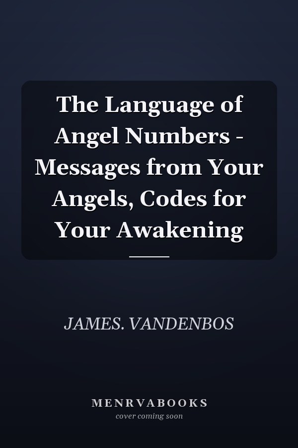 The Language of Angel Numbers - Messages from Your Angels, Codes for Your Awakening