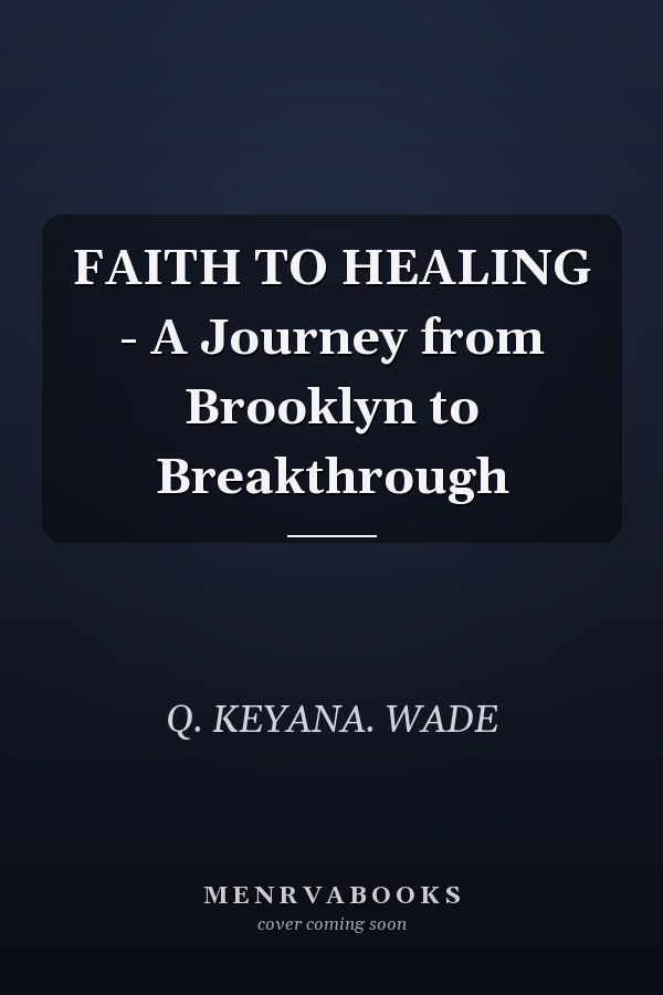 FAITH TO HEALING - A Journey from Brooklyn to Breakthrough