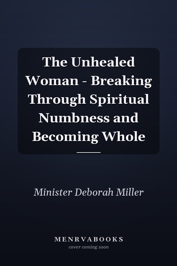 The Unhealed Woman - Breaking Through Spiritual Numbness and Becoming Whole