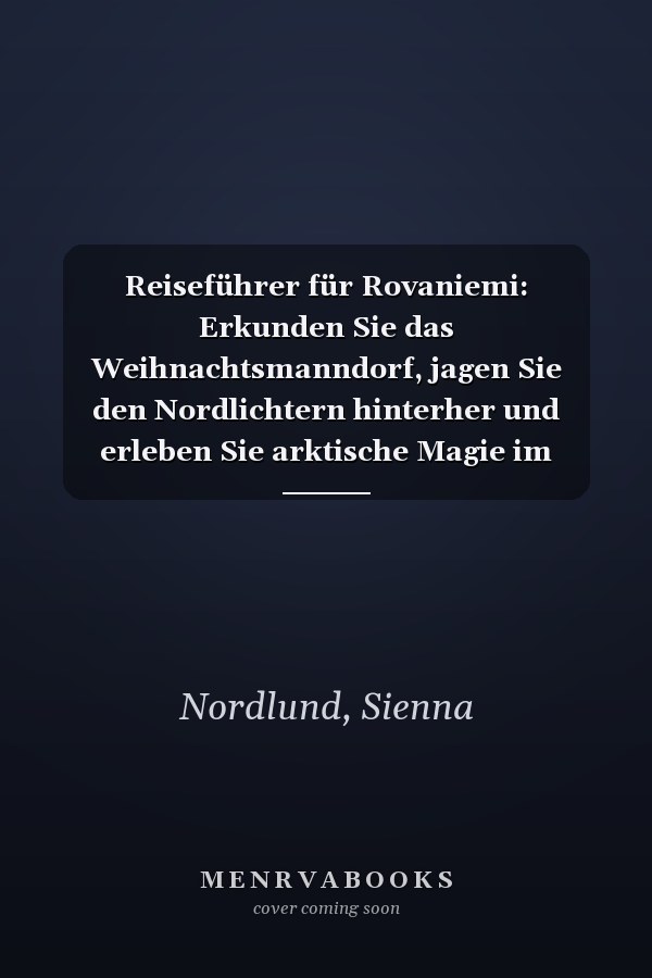 Reiseführer für Rovaniemi: Erkunden Sie das Weihnachtsmanndorf, jagen Sie den Nordlichtern hinterher und erleben Sie arktische Magie im finnischen Winterwunderland (German Edition)