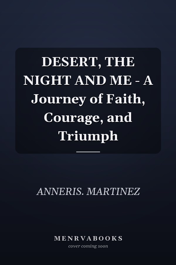 DESERT, THE NIGHT AND ME - A Journey of Faith, Courage, and Triumph