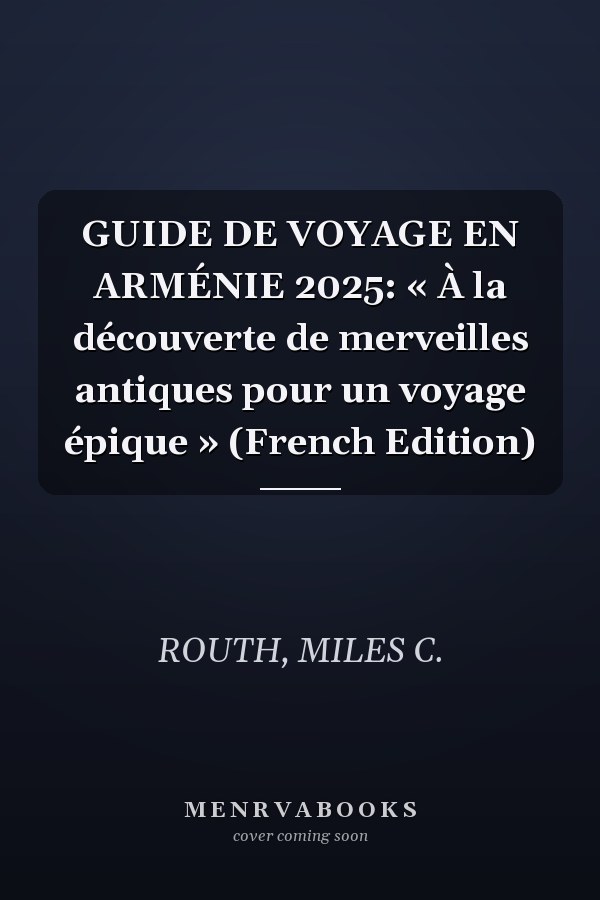 GUIDE DE VOYAGE EN ARMÉNIE 2025: « À la découverte de merveilles antiques pour un voyage épique » (French Edition)