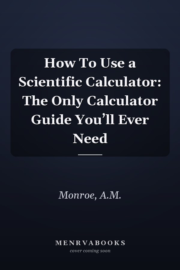 How To Use a Scientific Calculator: The Only Calculator Guide You’ll Ever Need
