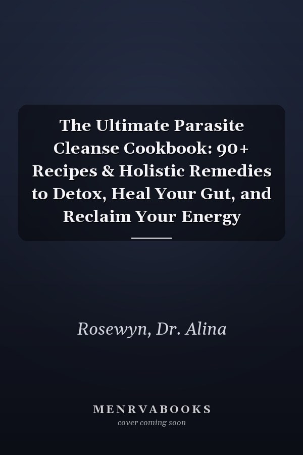 The Ultimate Parasite Cleanse Cookbook: 90+ Recipes & Holistic Remedies to Detox, Heal Your Gut, and Reclaim Your Energy