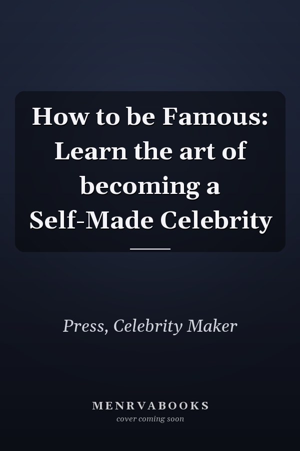 How to be Famous: Learn the art of becoming a Self-Made Celebrity