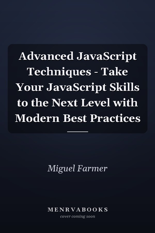 Advanced JavaScript Techniques - Take Your JavaScript Skills to the Next Level with Modern Best Practices