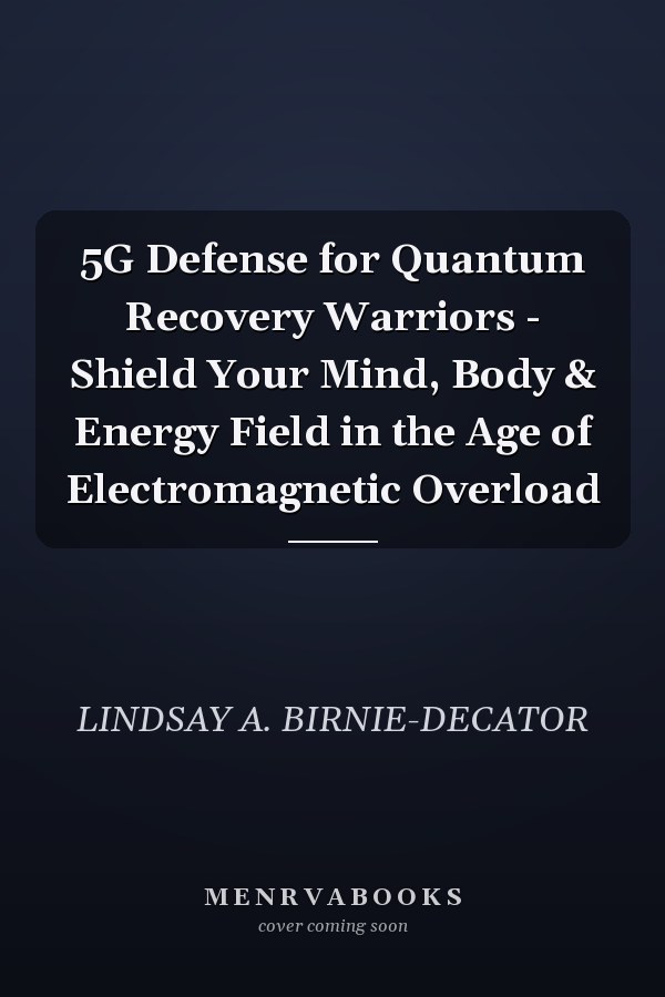 5G Defense for Quantum Recovery Warriors - Shield Your Mind, Body & Energy Field in the Age of Electromagnetic Overload