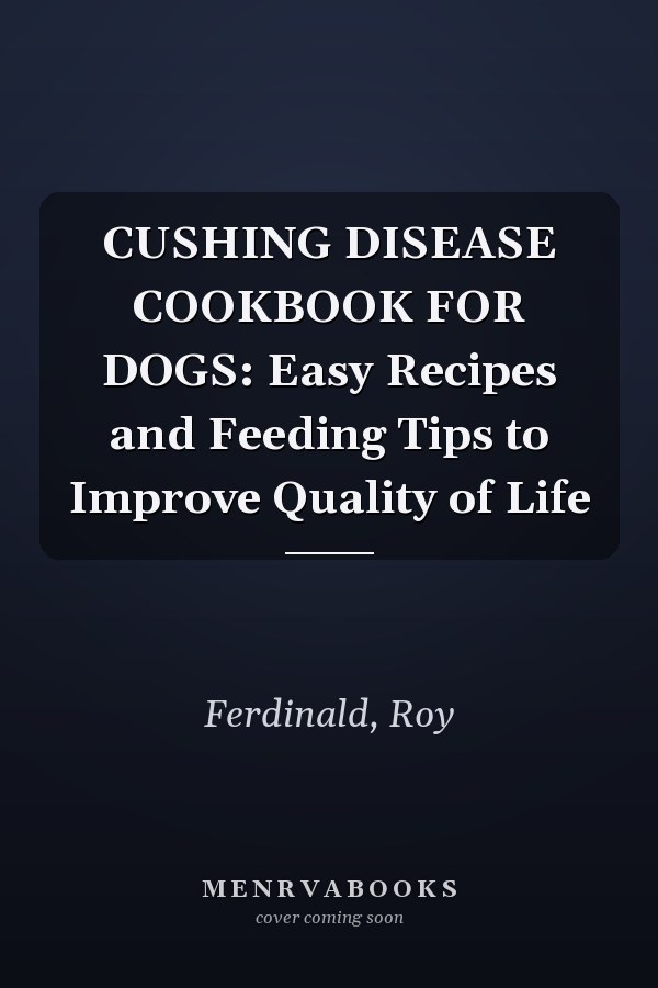 CUSHING DISEASE COOKBOOK FOR DOGS: Easy Recipes and Feeding Tips to Improve Quality of Life