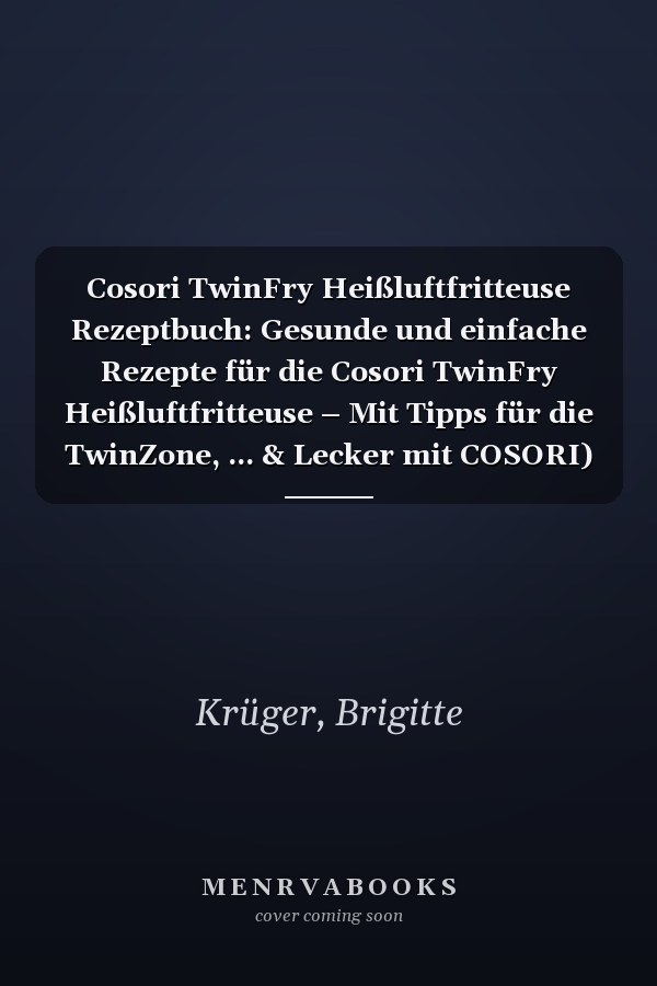Cosori TwinFry Heißluftfritteuse Rezeptbuch: Gesunde und einfache Rezepte für die Cosori TwinFry Heißluftfritteuse – Mit Tipps für die TwinZone, ... & Lecker mit COSORI) (German Edition)