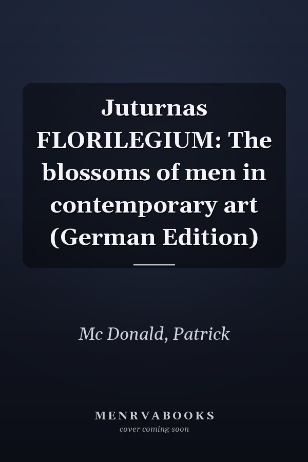 Juturnas FLORILEGIUM: The blossoms of men in contemporary art (German Edition)